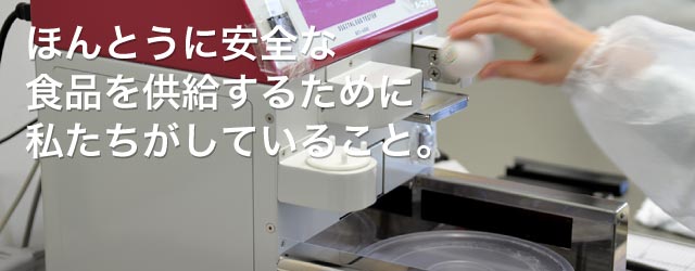 ほんとうに安全な食品を供給するために私たちがしていること。